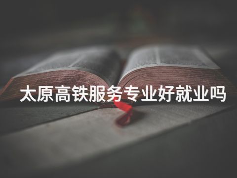 太原高铁服务专业好就业吗(图1) 太原高铁服务专业好就业吗(图1)