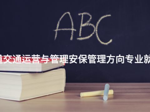 渭南城市轨道交通运营与管理安保管理方向专业就业前景怎么样