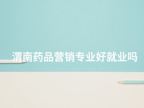 渭南药品营销专业好就业吗